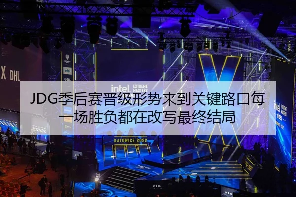 JDG季后赛晋级形势来到关键路口每一场胜负都在改写最终结局
